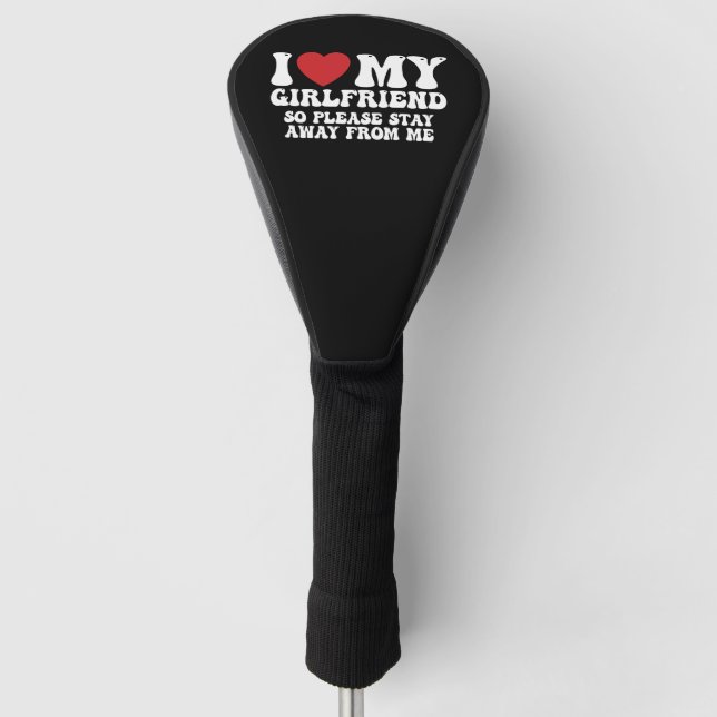 I Love My Girlfriend So Please Stay Away From Me Golf Head Cover (Front)