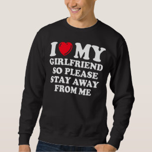 I Love My Girlfriend So Please Stay Away From Me Sweatshirt