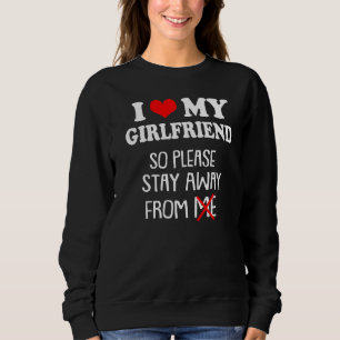 I Love My Girlfriend So Please Stay Away From Me Sweatshirt