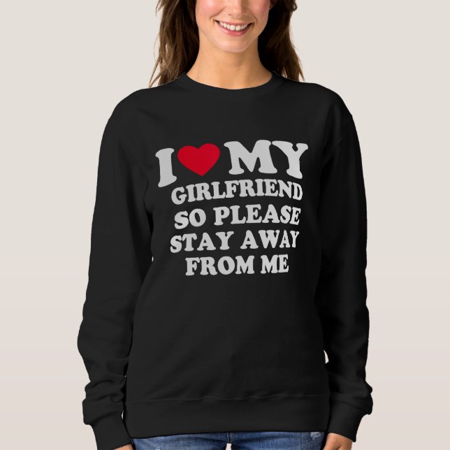 I Love My Girlfriend So Please Stay Away From Me   Sweatshirt (Front)