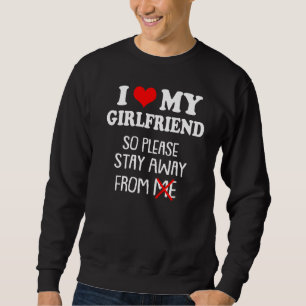 I Love My Girlfriend So Please Stay Away From Me Sweatshirt