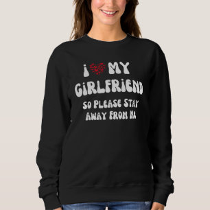 I Love My Girlfriend So Please Stay Away From Me Sweatshirt