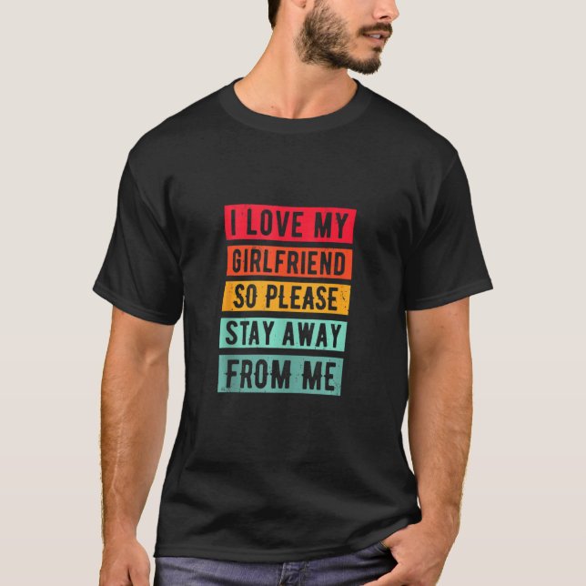 I Love My Girlfriend, So Please Stay Away From Me  T-Shirt (Front)