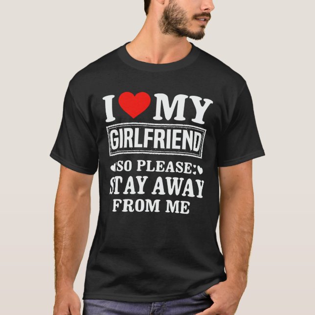 I Love My Girlfriend So Please Stay Away From Me T T-Shirt (Front)