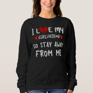 I Love My Girlfriend So Stay Away From Me Boyfrien Sweatshirt