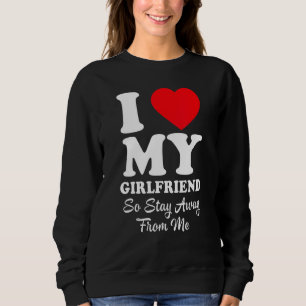 I Love My Girlfriend So Stay Away From Me Boyfrien Sweatshirt