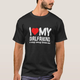 I Love My Girlfriend So Stay Away From Me Boyfrien T-Shirt