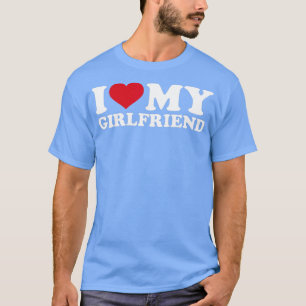I love my girlfriend  T-Shirt