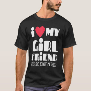 I Love My Girlfriend Yes She Bought Me This Funny T-Shirt