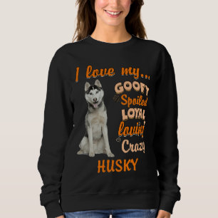 I Love My Goofy Spoiled Loyal Loving Crazy Husky F Sweatshirt