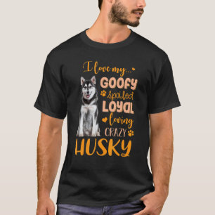 I Love My Goofy Spoiled Loyal Loving Crazy Husky   T-Shirt