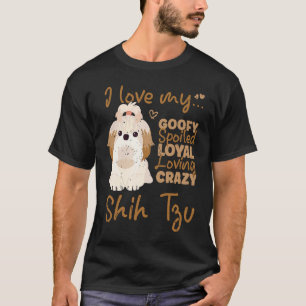 I love my goofy spoiled loyal loving crazy shih tz T-Shirt