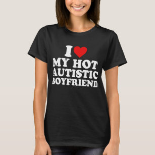 I Love My Hot Autistic Boyfriend  T-Shirt