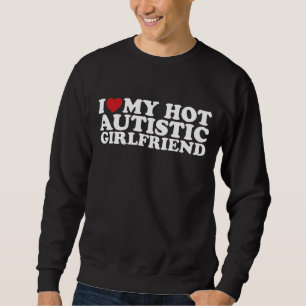 I Love My Hot Autistic Girlfriend GF Autism Heart Sweatshirt