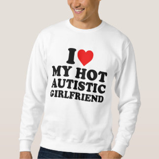 I Love My Hot Autistic Girlfriend Sweatshirt