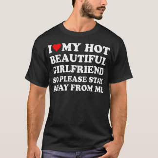 I Love My Hot Beautiful Girlfriend So Please Stay  T-Shirt