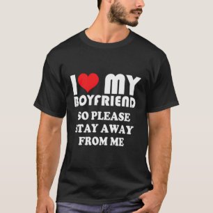 I Love My Hot Boyfriend So Please Stay Away From M T-Shirt