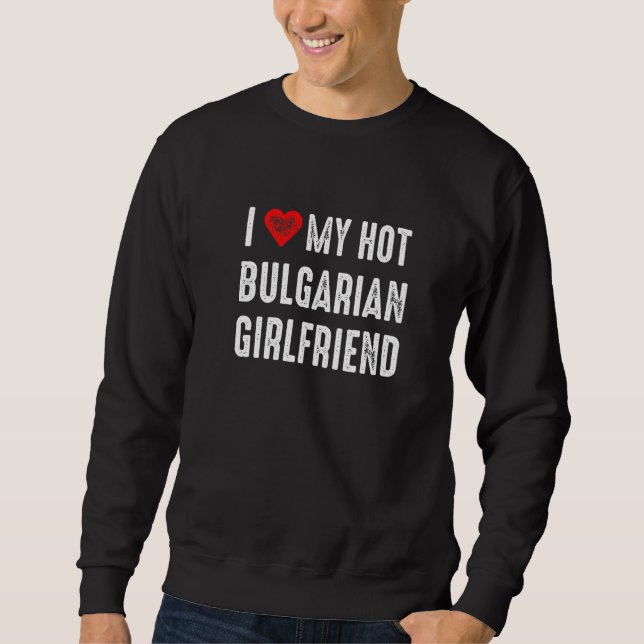 I Love My Hot Bulgarian Girlfriend Sweatshirt (Front)