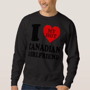 I Love My Hot Canadian Girlfriend 1 Sweatshirt