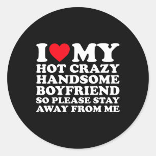 I Love My Hot Crazy Handsome Boyfriend So Please S Classic Round Sticker