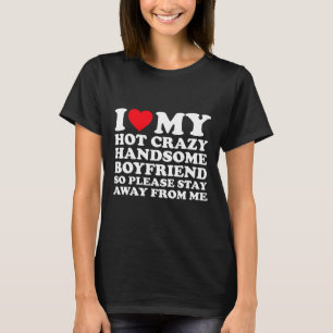 I Love My Hot Crazy Handsome Boyfriend So Please S T-Shirt