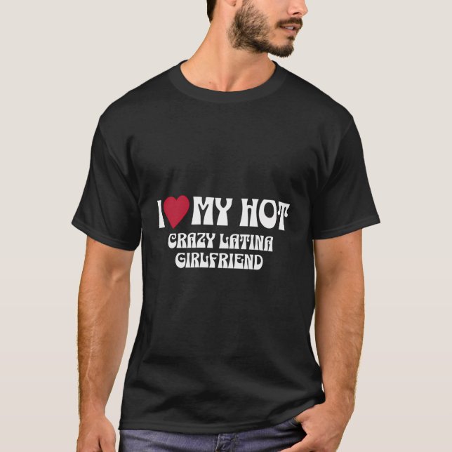 I Love My Hot Crazy Latina Girlfriend - Latina Gir T-Shirt (Front)