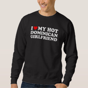 I Love My Hot Dominican Girlfriend Sweatshirt