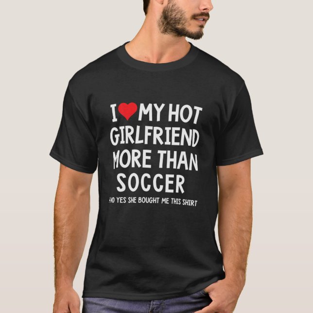 I Love My Hot Girlfriend More Than Soccer Boyfrien T-Shirt (Front)