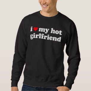 I Love My Hot Girlfriend So Please Stay Away From  Sweatshirt