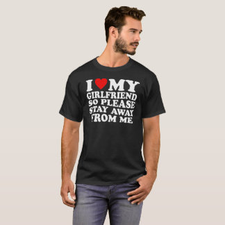 I Love My Hot Girlfriend So Please Stay Away From  T-Shirt