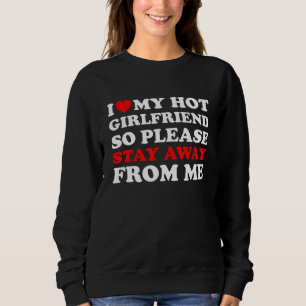 I Love My Hot Girlfriend So Stay Away From Me I He Sweatshirt