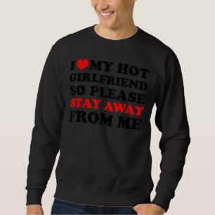 I Love My Hot Girlfriend So Stay Away From Me Whit Sweatshirt