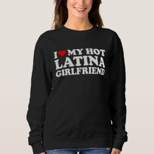 I Love My Hot Latina Girlfriend I Heart My Hot Lat Sweatshirt