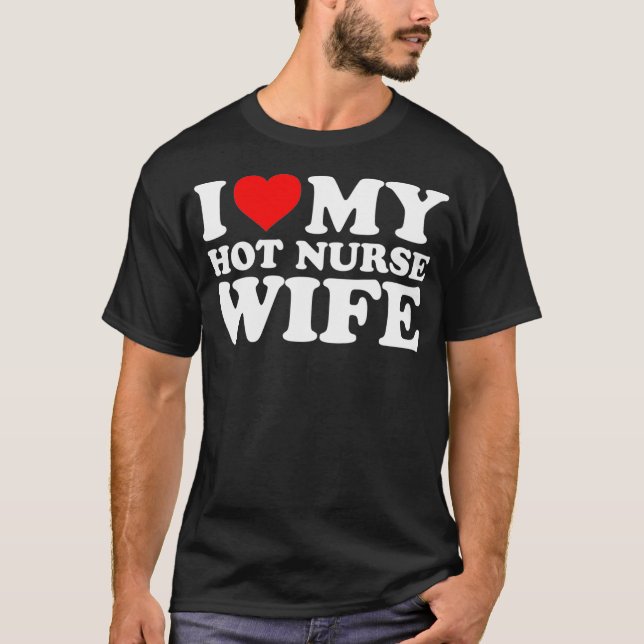 I Love My Hot Nurse Wife  with Heart T-Shirt (Front)