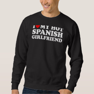 I Love My Hot Spanish Girlfriend Sweatshirt