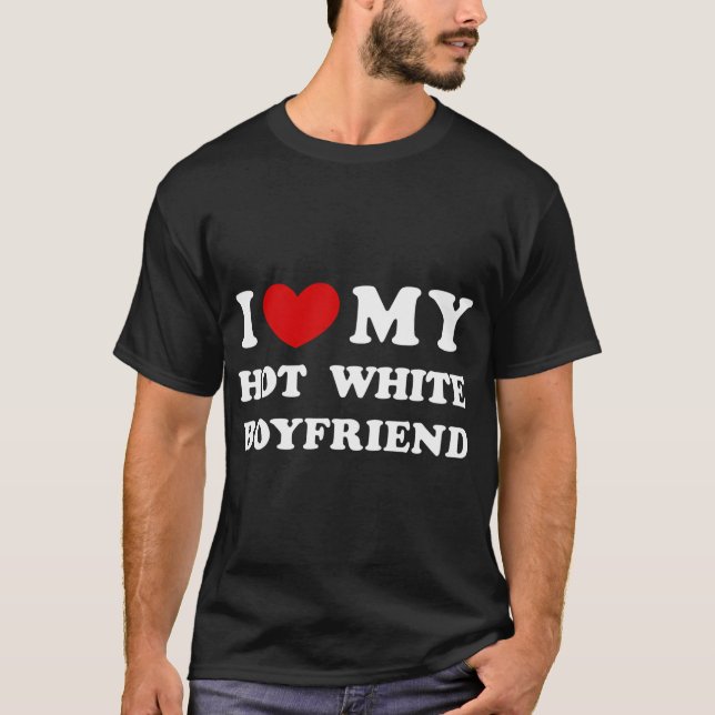 I Love My Hot White Boyfriend T-Shirt (Front)