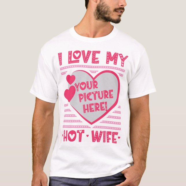 I Love My Hot Wife Custom Wife Photo T-Shirt (Front)