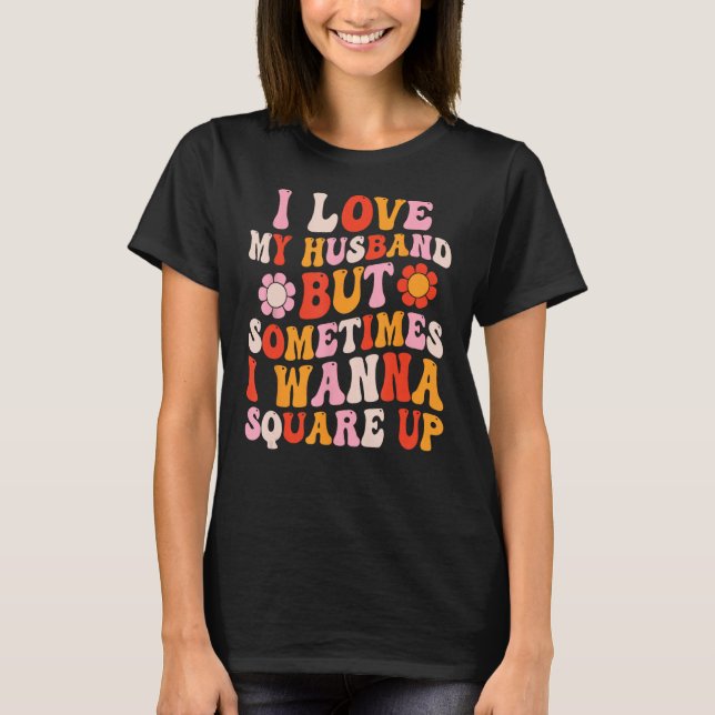 I Love My Husband But Sometimes I Wanna Square Up  T-Shirt (Front)