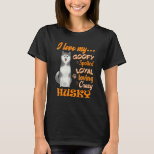 I Love My Husky Goofy Spoiled Loyal Loving Crazy T-Shirt