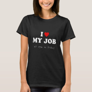 I Love My Job at 5pm on Friday - Office Humour T-Shirt
