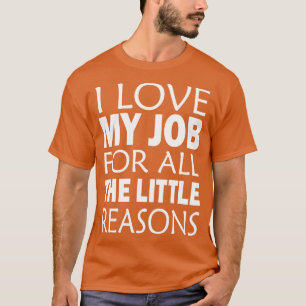 I Love My Job For All The Little Reasons  T-Shirt
