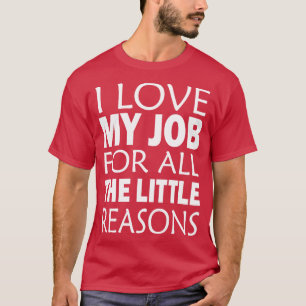 I Love My Job For All The Little Reasons T-Shirt