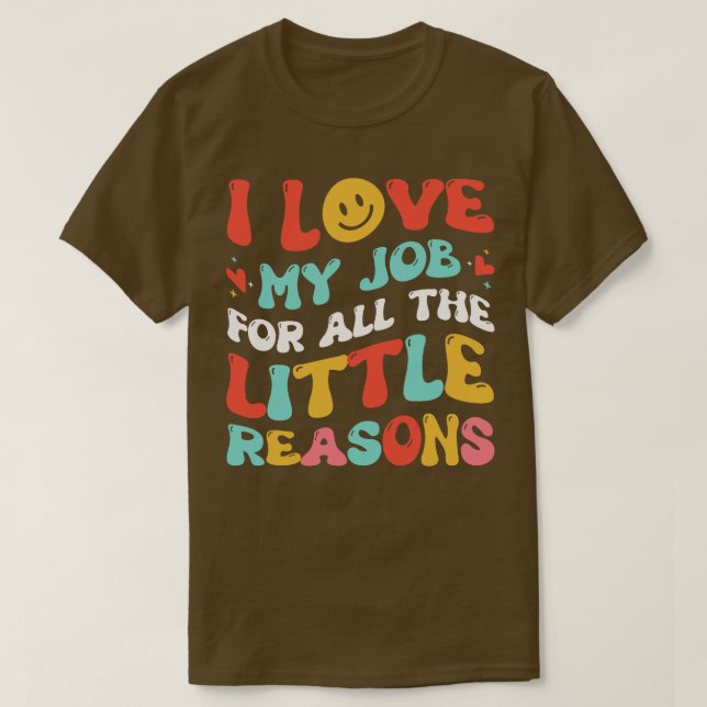 I Love My Job for All the Little Reasons Teacher T-Shirt (Design Front)
