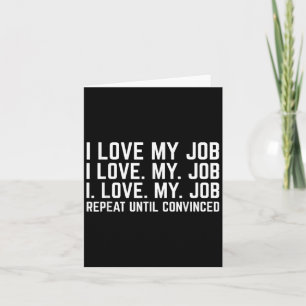 I Love My Job Repeat Until Convinced Funny Saying Card