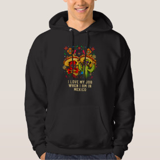 I Love My Job When I am in Mexico Mexican Humor Hoodie