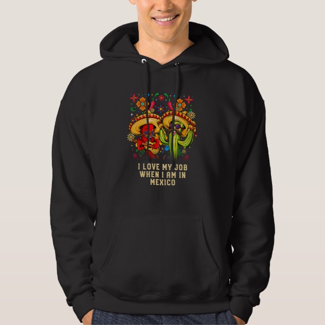 I Love My Job When I am in Mexico Mexican Humor Hoodie (Front)
