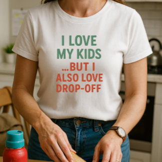 I Love My Kids. But I Also Love Drop-Off; Parent T-Shirt