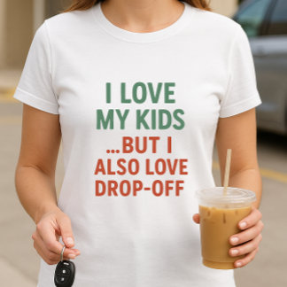 I Love My Kids. But I Also Love Drop-Off; Parent T-Shirt
