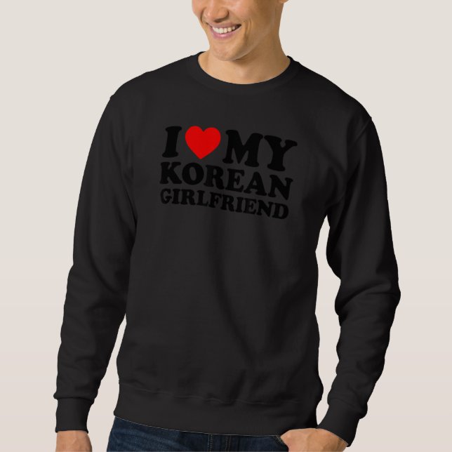 I Love My Korean Girlfriend Sweatshirt (Front)