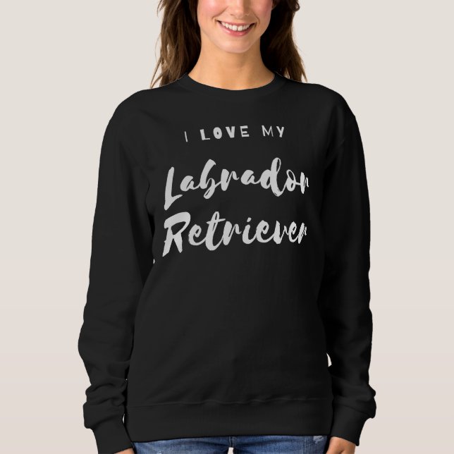 I Love My Labrador Retriever    Sweatshirt (Front)